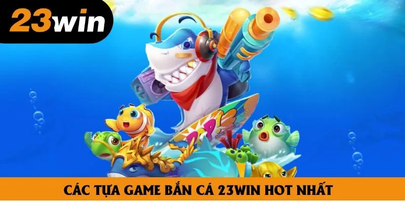 Các tựa game bắn cá 23win hot nhất Các tựa game bắn cá 23win hot nhất