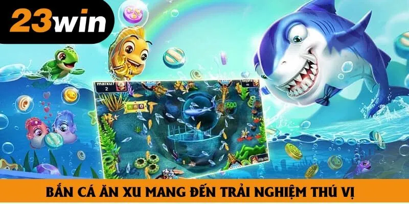 Bắn cá ăn xu mang đến trải nghiệm thú vị Bắn cá ăn xu mang đến trải nghiệm thú vị