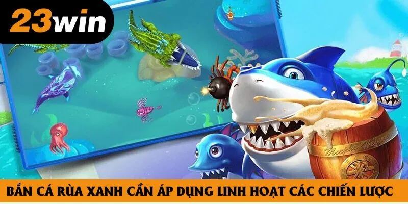 Bắn cá rùa xanh cần áp dụng linh hoạt các chiến lược Bắn cá rùa xanh cần áp dụng linh hoạt các chiến lược