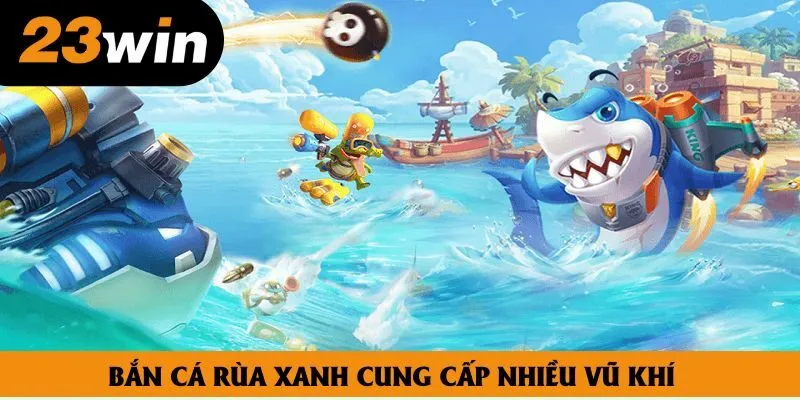 Bắn cá rùa xanh cung cấp nhiều vũ khí Bắn cá rùa xanh cung cấp nhiều vũ khí