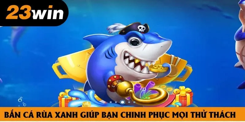 Bắn cá rùa xanh giúp bạn chinh phục mọi thử thách Bắn cá rùa xanh giúp bạn chinh phục mọi thử thách
