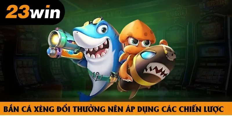 Bắn cá xèng đổi thưởng nên áp dụng các chiến lược Bắn cá xèng đổi thưởng nên áp dụng các chiến lược