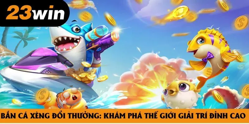 Bắn Cá Xèng Đổi Thưởng: Khám Phá Thế Giới Giải Trí Đỉnh Cao