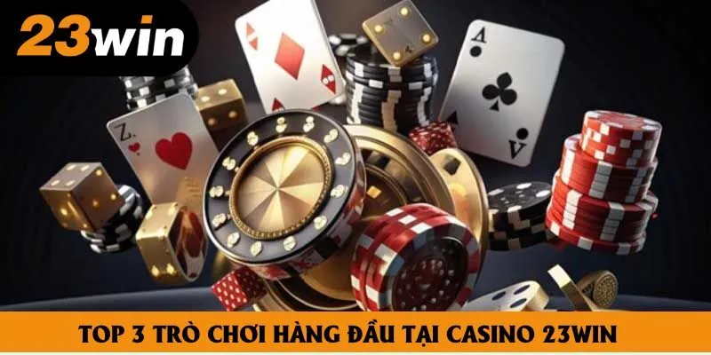 Top 3 trò chơi hàng đầu tại Casino 23win Top 3 trò chơi hàng đầu tại Casino 23win