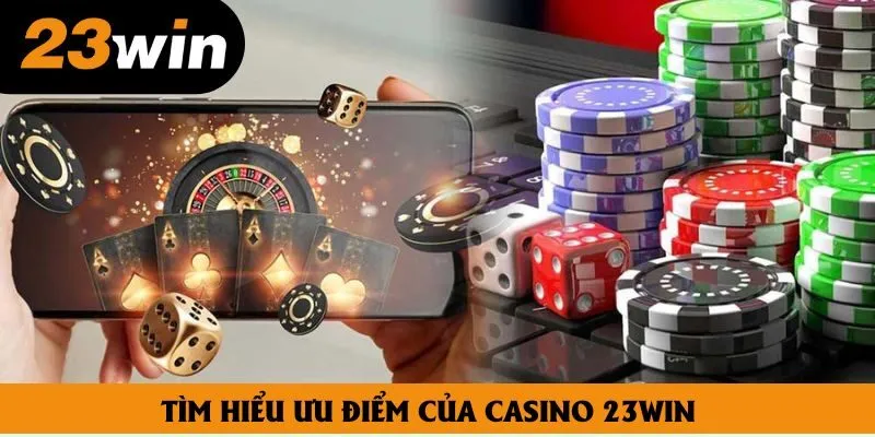 Tìm hiểu ưu điểm của Casino 23win Tìm hiểu ưu điểm của Casino 23win
