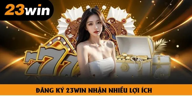 Đăng ký 23win nhận nhiều lợi ích Đăng ký 23win nhận nhiều lợi ích