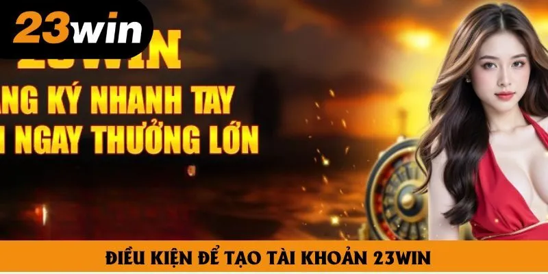 Điều kiện để tạo tài khoản 23win Điều kiện để tạo tài khoản 23win
