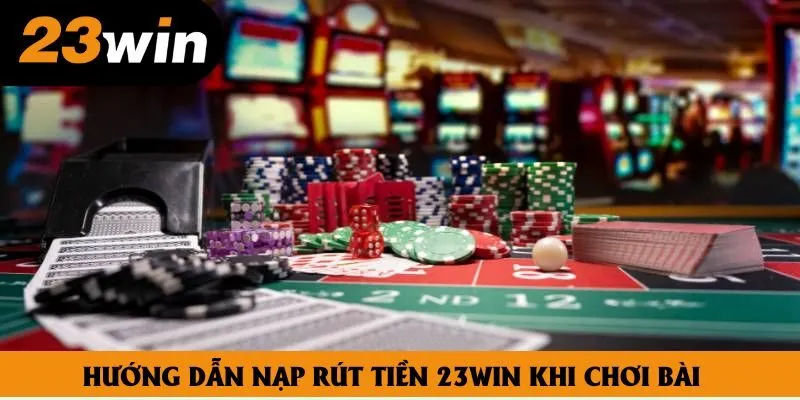 Hướng dẫn nạp rút tiền 23win khi chơi bài Hướng dẫn nạp rút tiền 23win khi chơi bài
