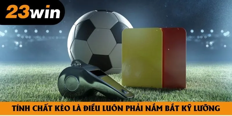 Tính chất kèo là điều luôn phải nắm bắt kỹ lưỡng Tính chất kèo là điều luôn phải nắm bắt kỹ lưỡng