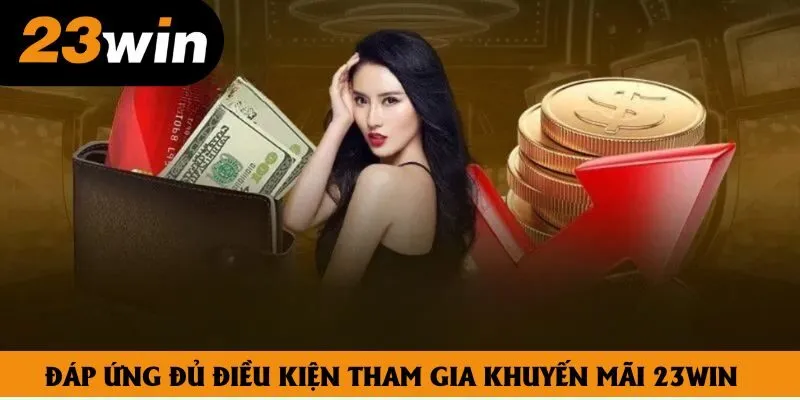 Đáp ứng đủ điều kiện tham gia khuyến mãi 23win Đáp ứng đủ điều kiện tham gia khuyến mãi 23win