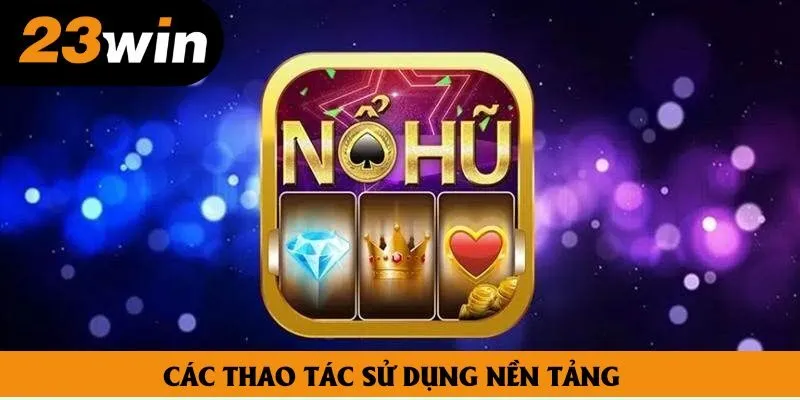 Các thao tác sử dụng nền tảng Các thao tác sử dụng nền tảng