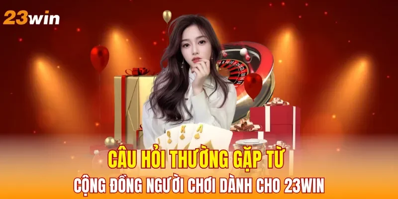 cau-hoi-thuong-gap-tu-cong-dong-nguoi-choi-danh-cho-23win