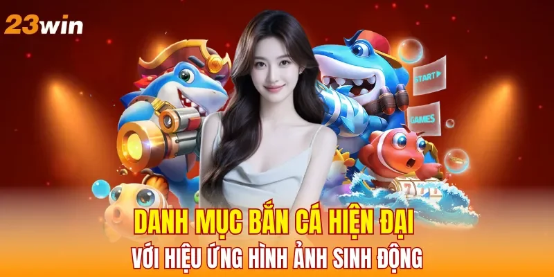 danh-muc-ban-ca-hien-dai-voi-hieu-ung-hinh-anh-sinh-dong